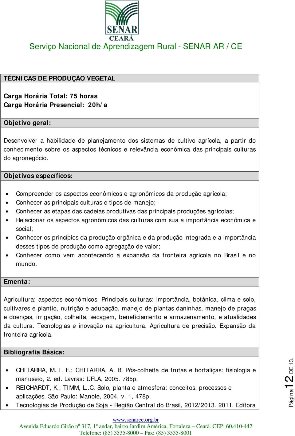 Objetivos específicos: Compreender os aspectos econômicos e agronômicos da produção agrícola; Conhecer as principais culturas e tipos de manejo; Conhecer as etapas das cadeias produtivas das