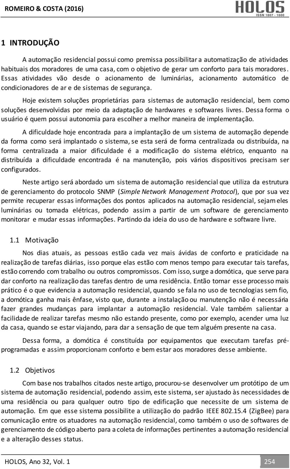 Hoje existem soluções proprietárias para sistemas de automação residencial, bem como soluções desenvolvidas por meio da adaptação de hardwares e softwares livres.