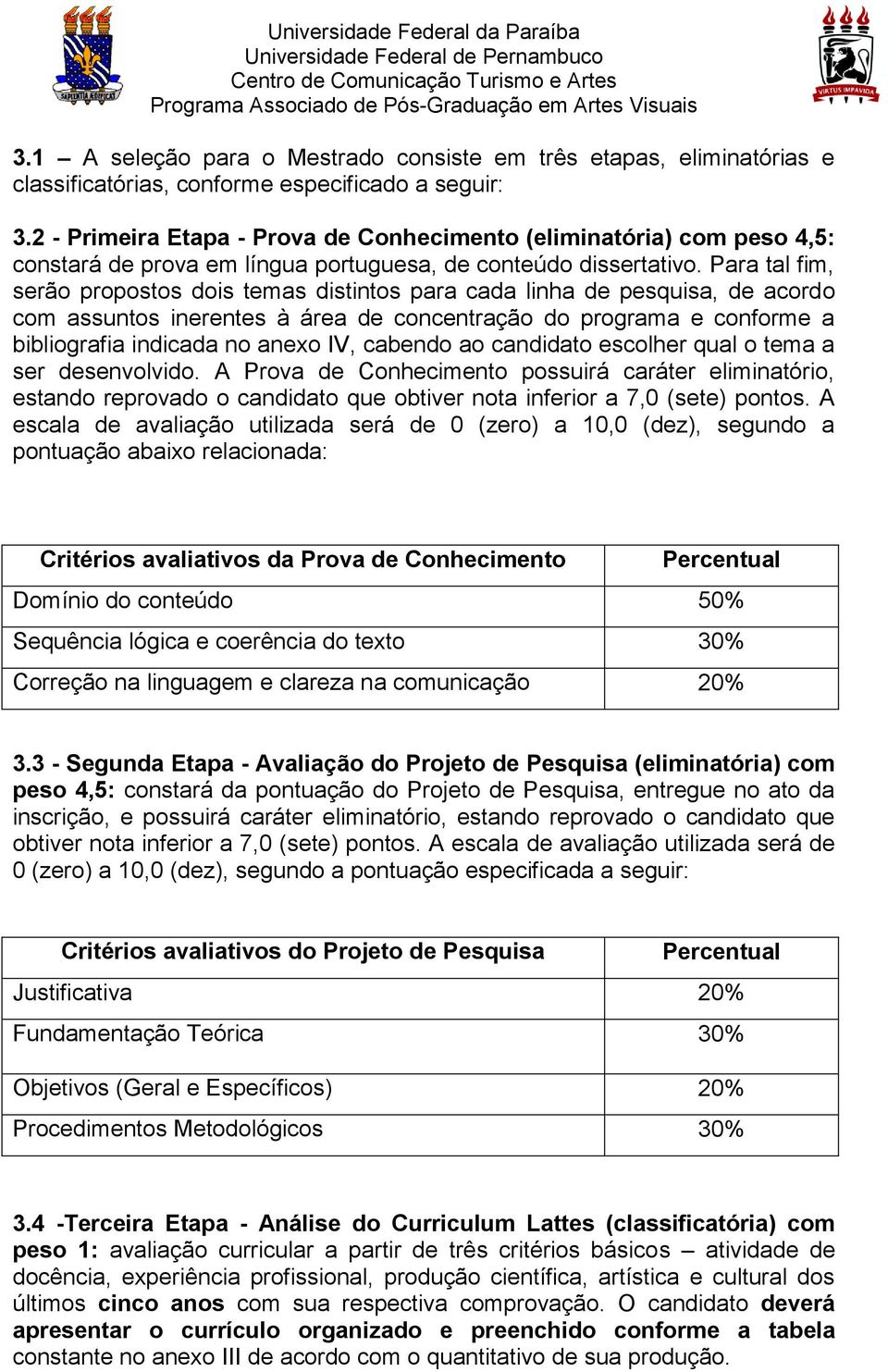 Para tal fim, serão propostos dois temas distintos para cada linha de pesquisa, de acordo com assuntos inerentes à área de concentração do programa e conforme a bibliografia indicada no anexo IV,