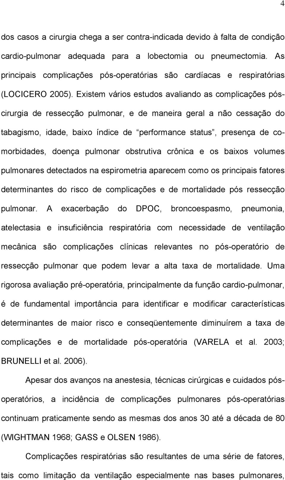 Existem vários estudos avaliando as complicações póscirurgia de ressecção pulmonar, e de maneira geral a não cessação do tabagismo, idade, baixo índice de performance status, presença de