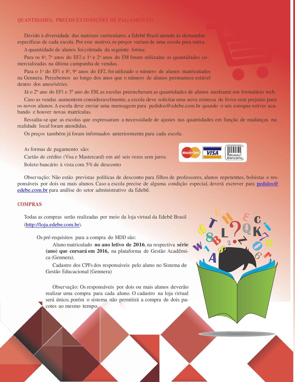 A quantidade de alunos foi coletada da seguinte forma: Para os 6 o, 7 o anos do EF2 e 1 o e 2 o anos do EM foram utilizadas as quantidades comercializadas na última campanha de vendas.