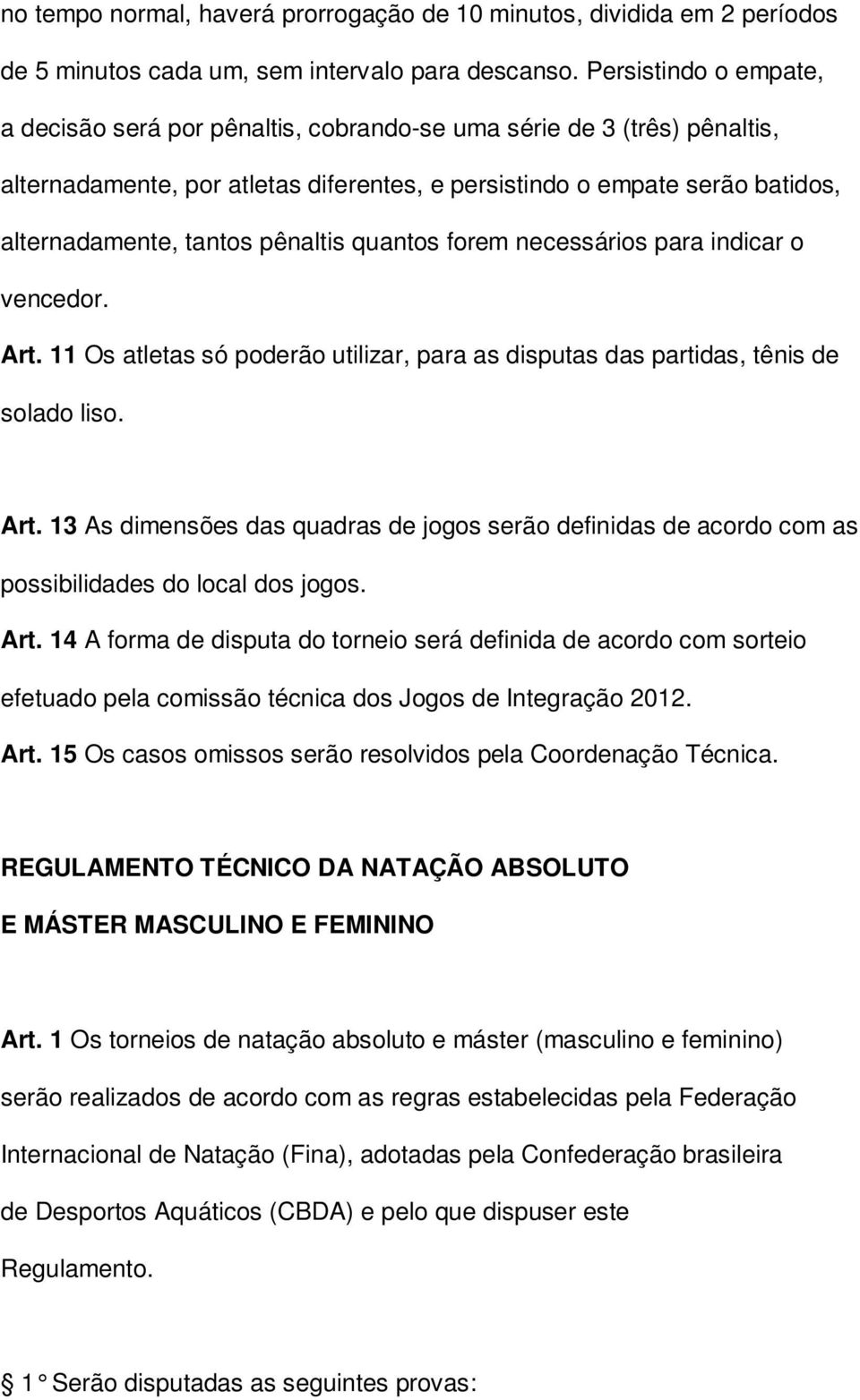 pênaltis quantos forem necessários para indicar o vencedor. Art. 11 Os atletas só poderão utilizar, para as disputas das partidas, tênis de solado liso. Art. 13 As dimensões das quadras de jogos serão definidas de acordo com as possibilidades do local dos jogos.