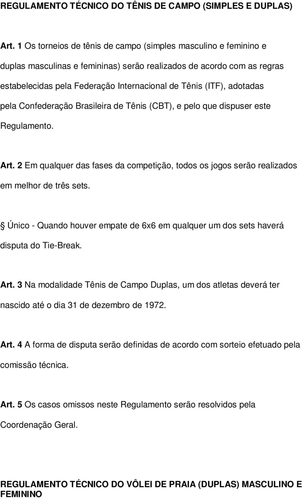 adotadas pela Confederação Brasileira de Tênis (CBT), e pelo que dispuser este Regulamento. Art. 2 Em qualquer das fases da competição, todos os jogos serão realizados em melhor de três sets.