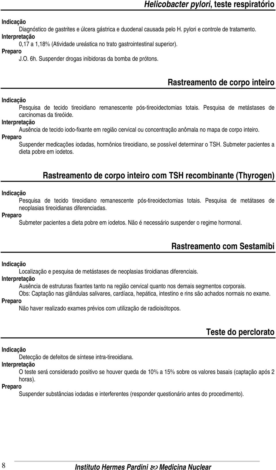 Rastreamento de corpo inteiro Pesquisa de tecido tireoidiano remanescente pós-tireoidectomias totais. Pesquisa de metástases de carcinomas da tireóide.