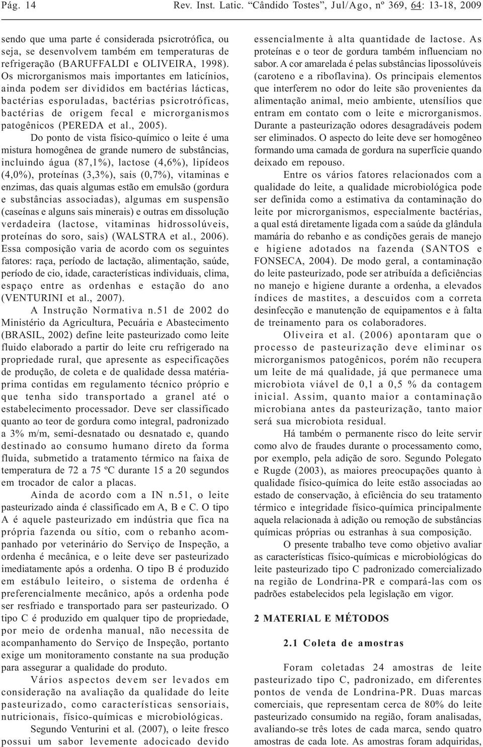 Os microrganismos mais importantes em laticínios, ainda podem ser divididos em bactérias lácticas, bactérias esporuladas, bactérias psicrotróficas, bactérias de origem fecal e microrganismos