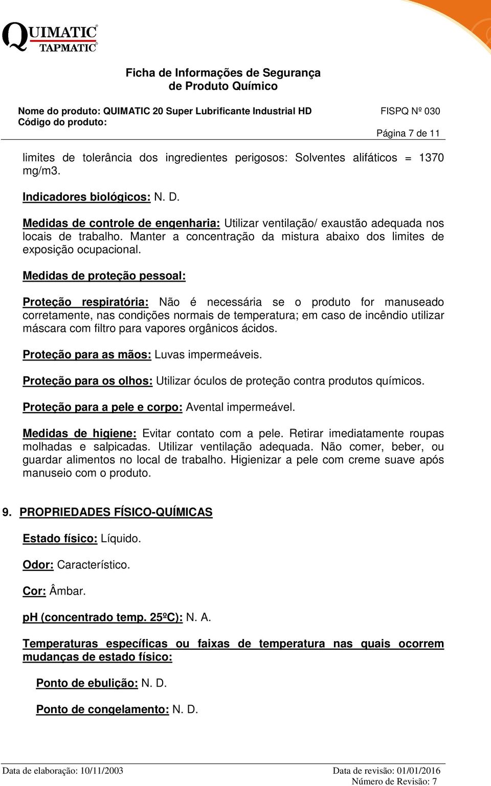 Medidas de proteção pessoal: Proteção respiratória: Não é necessária se o produto for manuseado corretamente, nas condições normais de temperatura; em caso de incêndio utilizar máscara com filtro