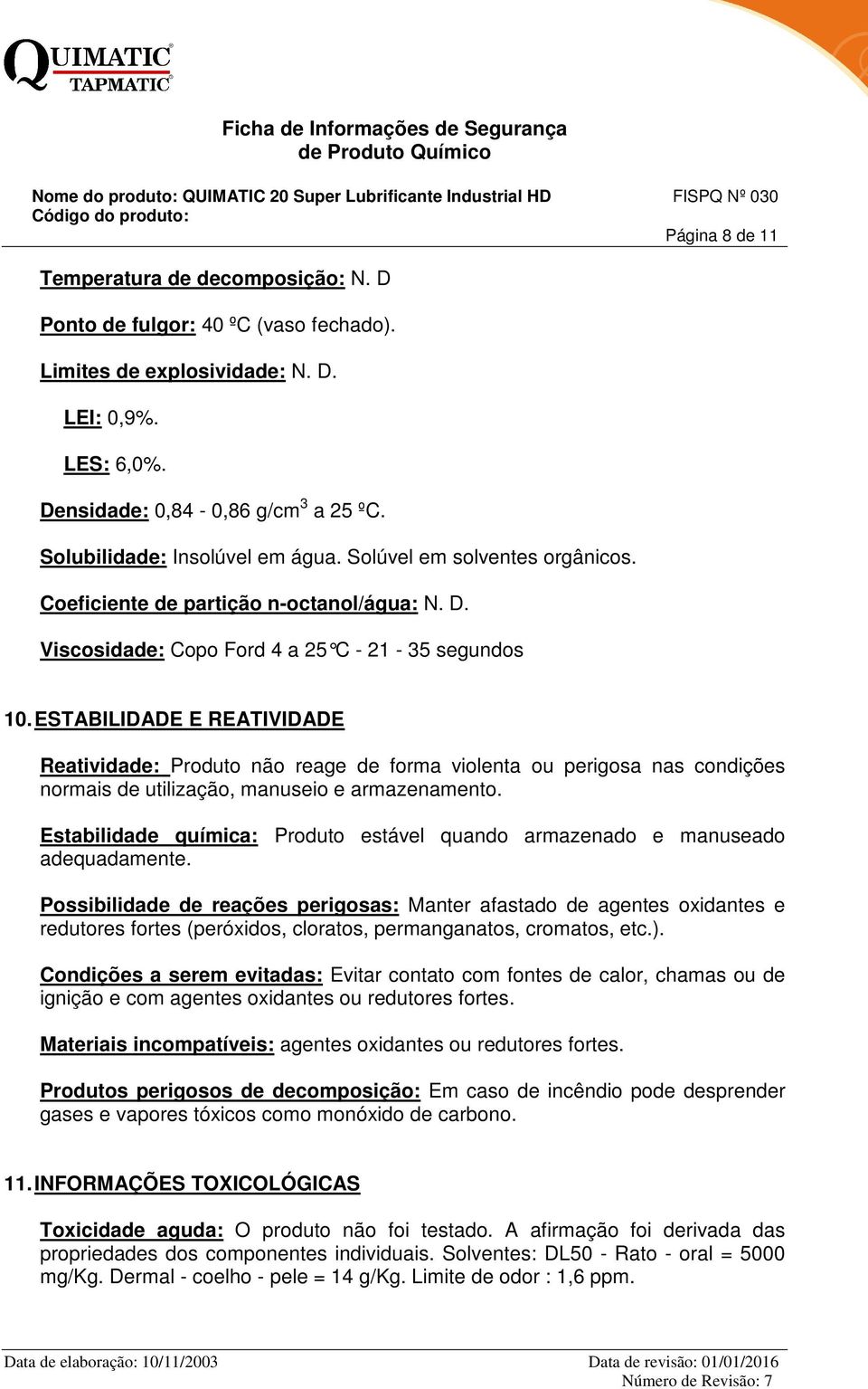 ESTABILIDADE E REATIVIDADE Reatividade: Produto não reage de forma violenta ou perigosa nas condições normais de utilização, manuseio e armazenamento.