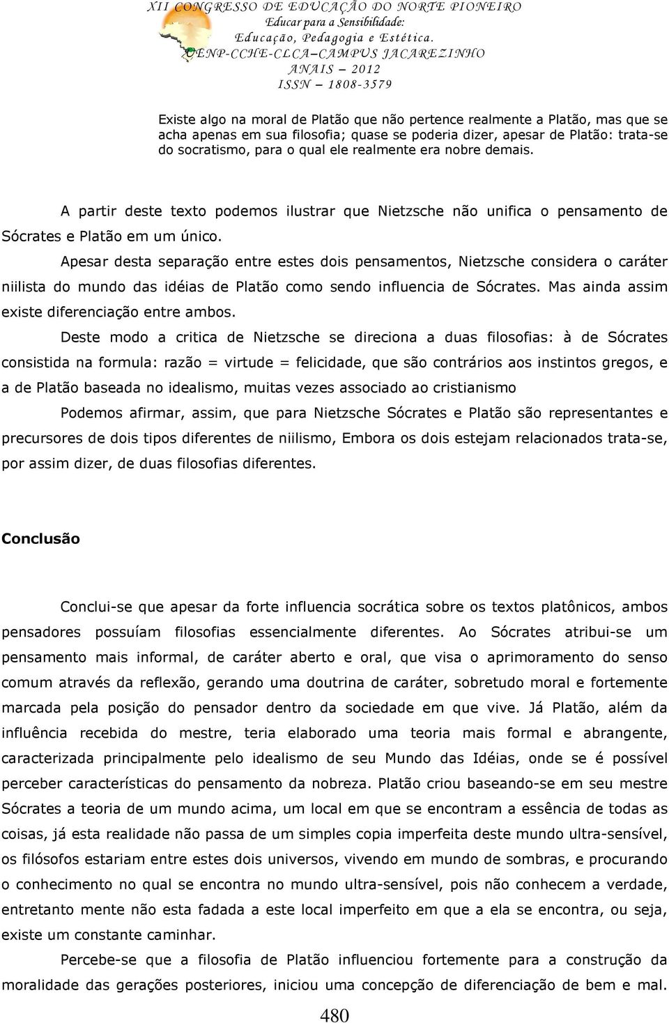 Apesar desta separação entre estes dois pensamentos, Nietzsche considera o caráter niilista do mundo das idéias de Platão como sendo influencia de Sócrates.