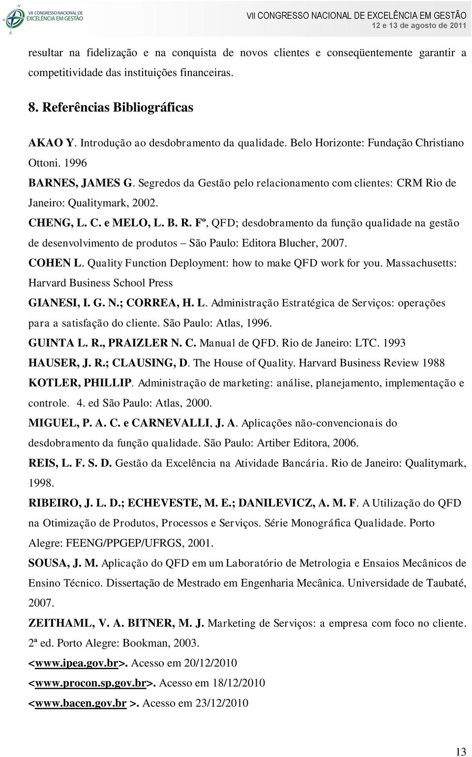 CHENG, L. C. e MELO, L. B. R. Fº, QFD; desdobramento da função qualidade na gestão de desenvolvimento de produtos São Paulo: Editora Blucher, 2007. COHEN L.