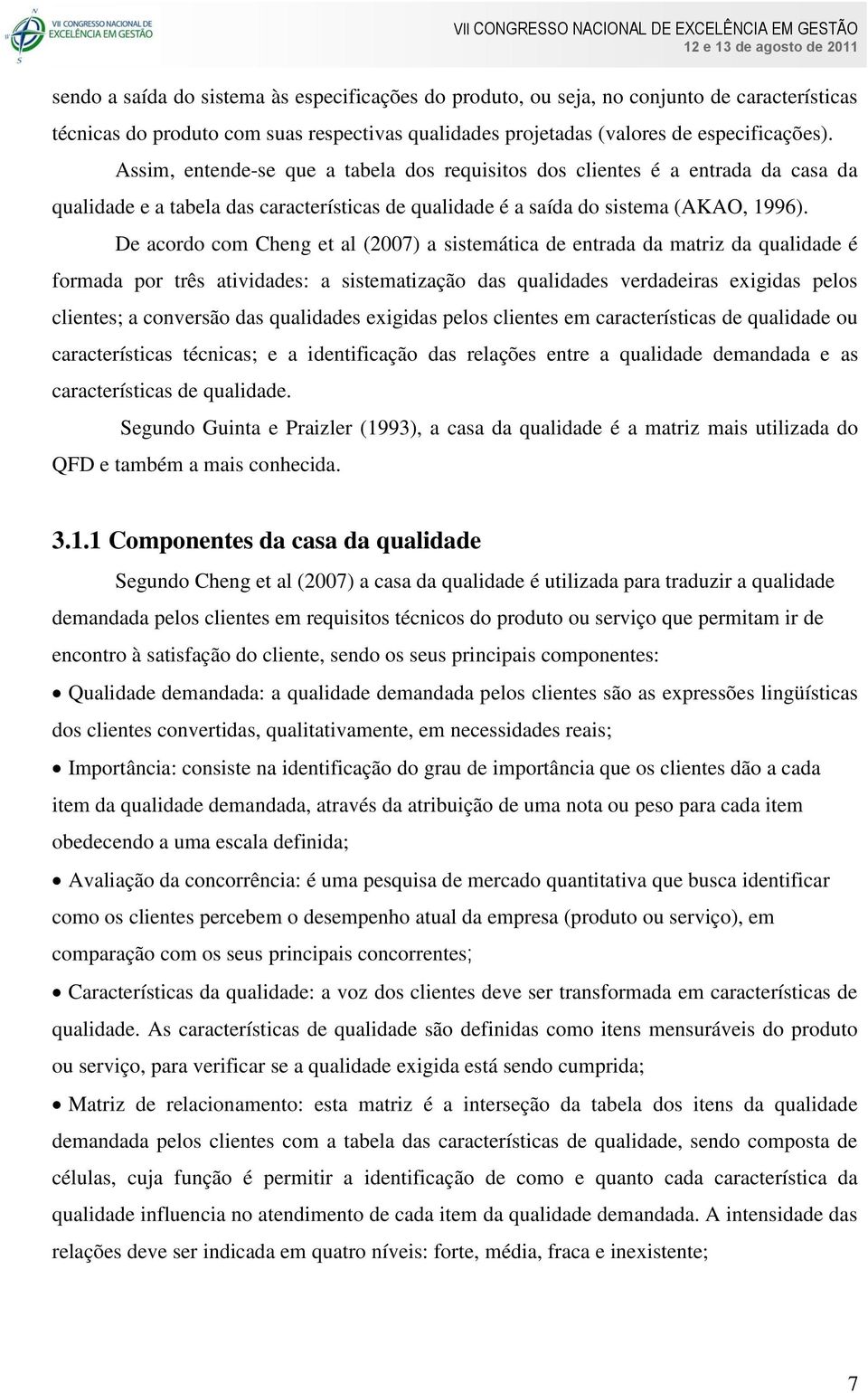 De acordo com Cheng et al (2007) a sistemática de entrada da matriz da qualidade é formada por três atividades: a sistematização das qualidades verdadeiras exigidas pelos clientes; a conversão das