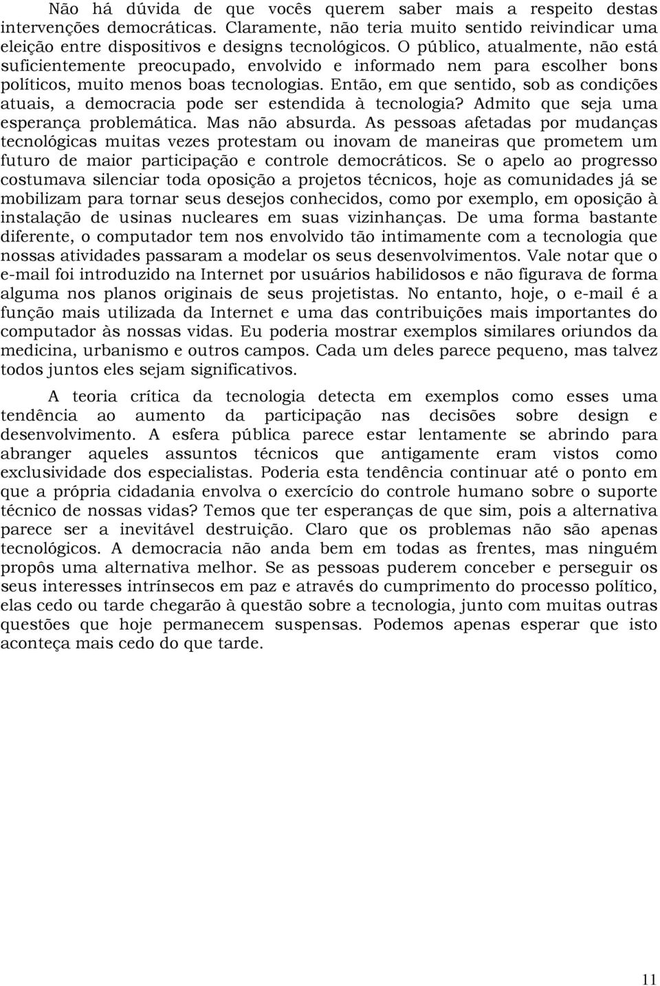 Então, em que sentido, sob as condições atuais, a democracia pode ser estendida à tecnologia? Admito que seja uma esperança problemática. Mas não absurda.