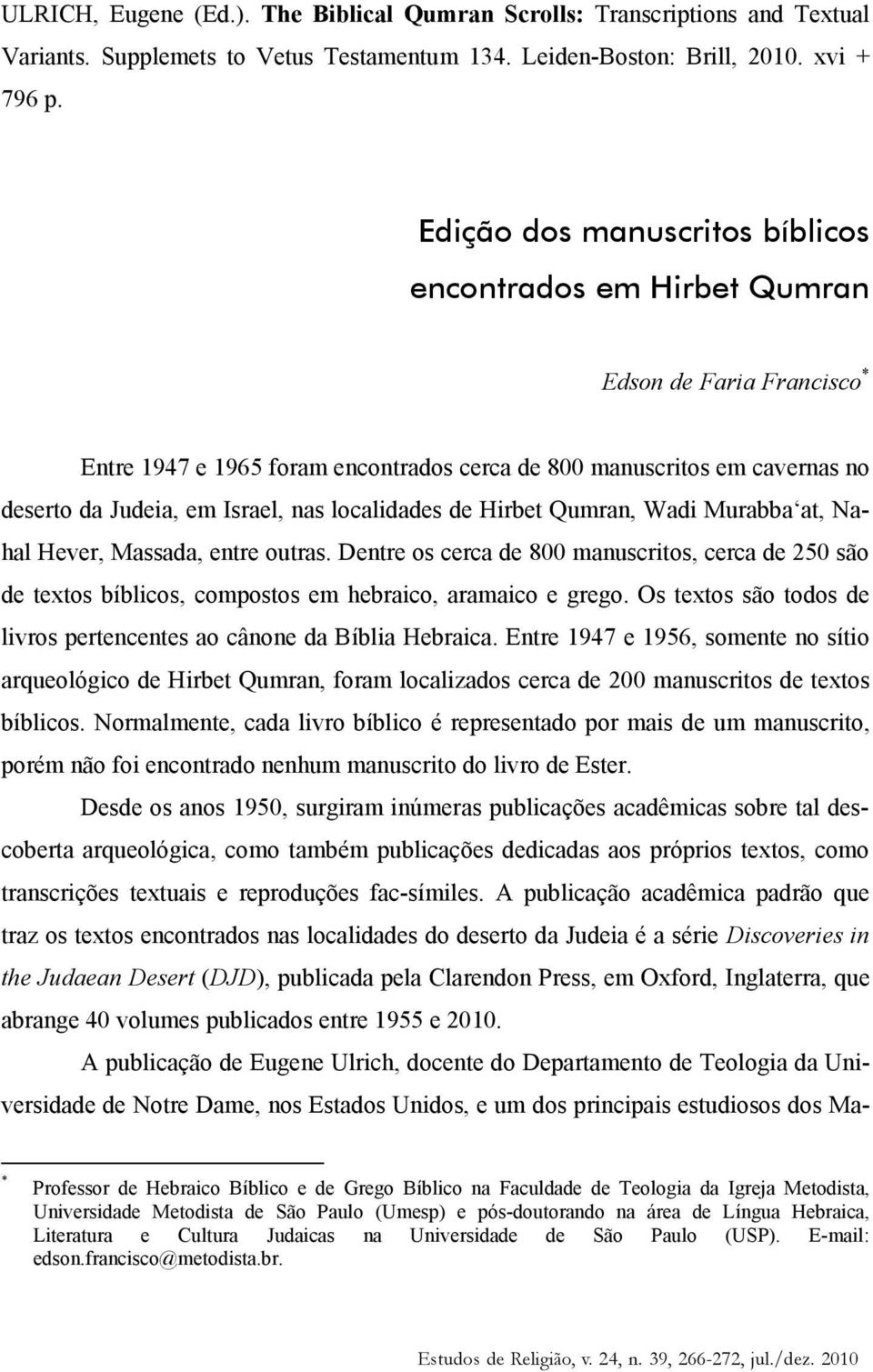 localidades de Hirbet Qumran, Wadi Murabba at, Nahal Hever, Massada, entre outras. Dentre os cerca de 800 manuscritos, cerca de 250 são de textos bíblicos, compostos em hebraico, aramaico e grego.