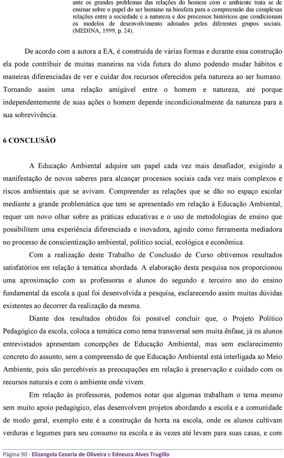 De acordo com a autora a EA, é construída de várias formas e durante essa construção ela pode contribuir de muitas maneiras na vida futura do aluno podendo mudar hábitos e maneiras diferenciadas de