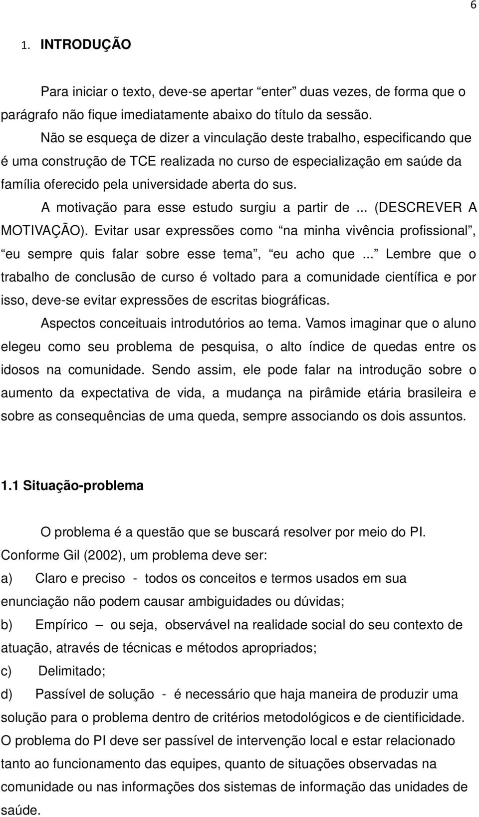 A motivação para esse estudo surgiu a partir de... (DESCREVER A MOTIVAÇÃO). Evitar usar expressões como na minha vivência profissional, eu sempre quis falar sobre esse tema, eu acho que.