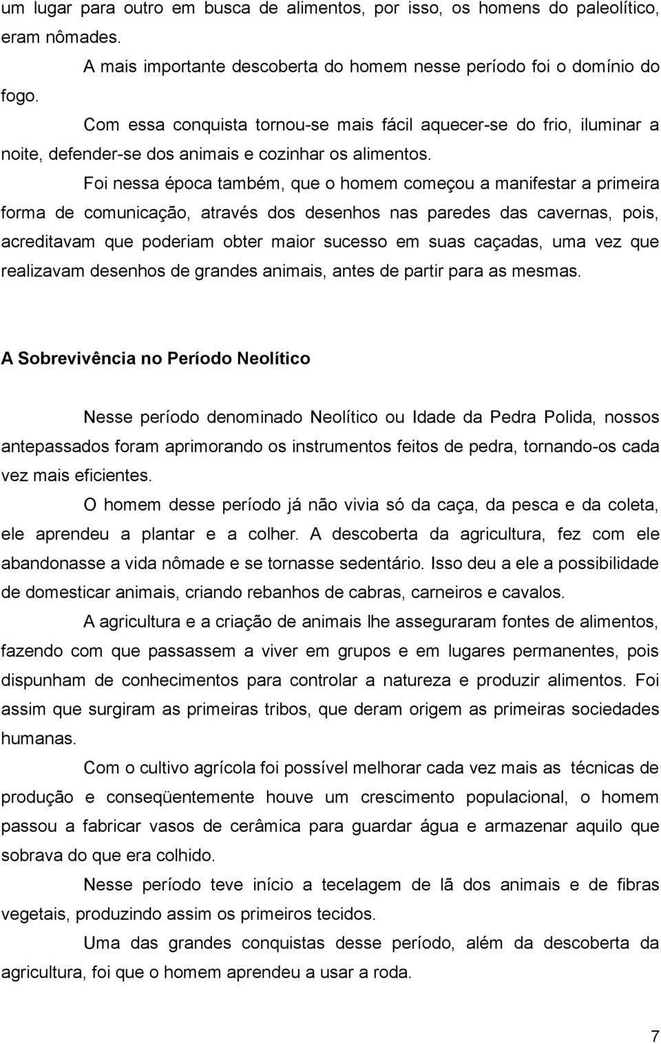 Foi nessa época também, que o homem começou a manifestar a primeira forma de comunicação, através dos desenhos nas paredes das cavernas, pois, acreditavam que poderiam obter maior sucesso em suas