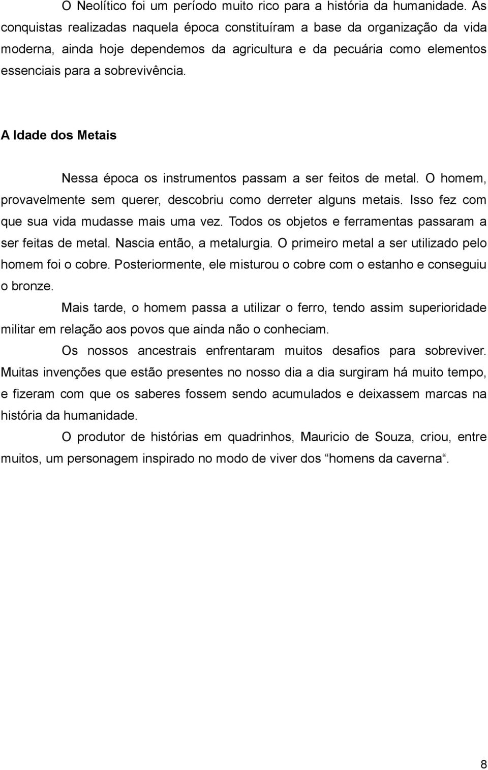 A Idade dos Metais Nessa época os instrumentos passam a ser feitos de metal. O homem, provavelmente sem querer, descobriu como derreter alguns metais. Isso fez com que sua vida mudasse mais uma vez.