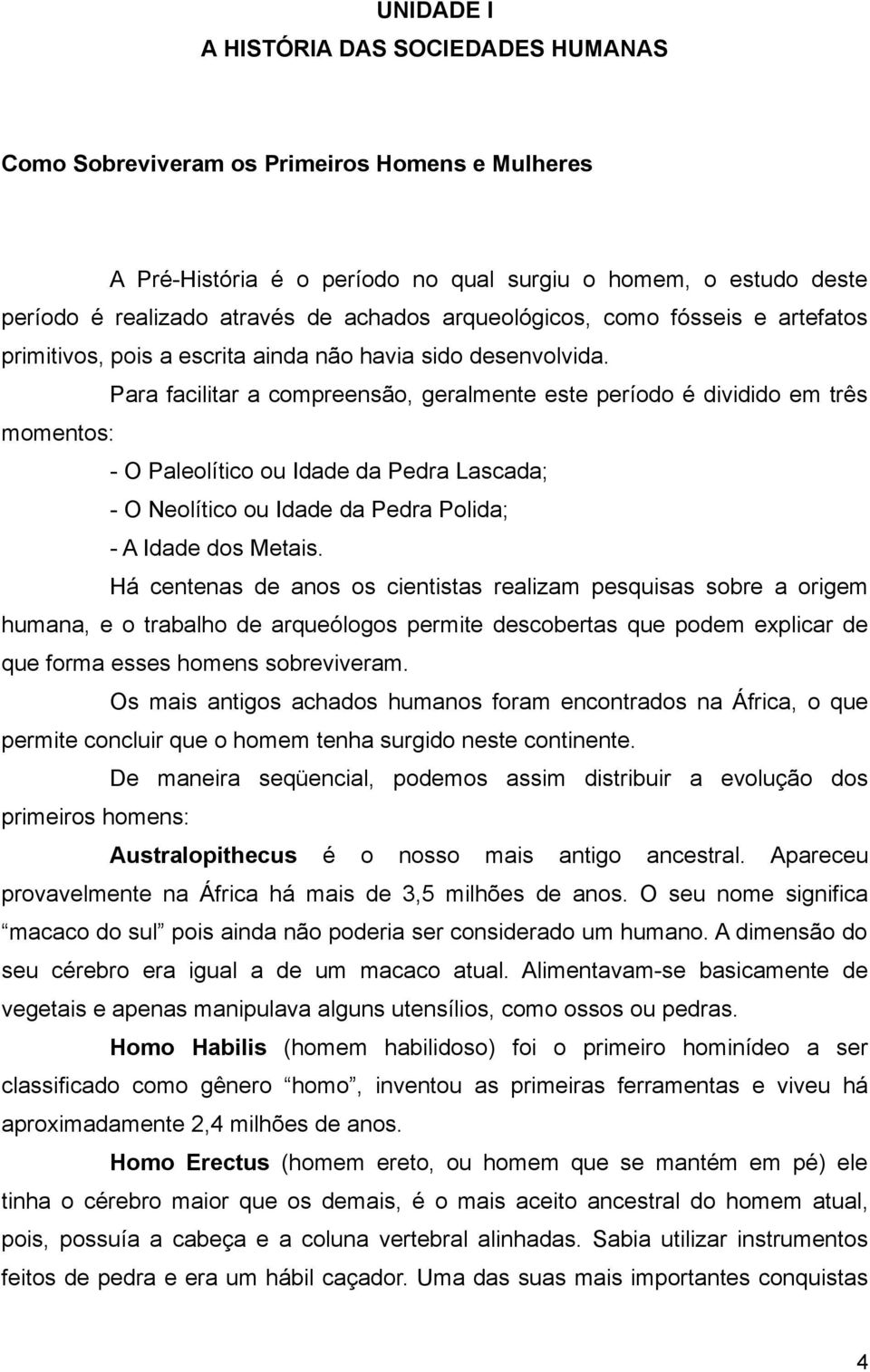 Para facilitar a compreensão, geralmente este período é dividido em três momentos: - O Paleolítico ou Idade da Pedra Lascada; - O Neolítico ou Idade da Pedra Polida; - A Idade dos Metais.