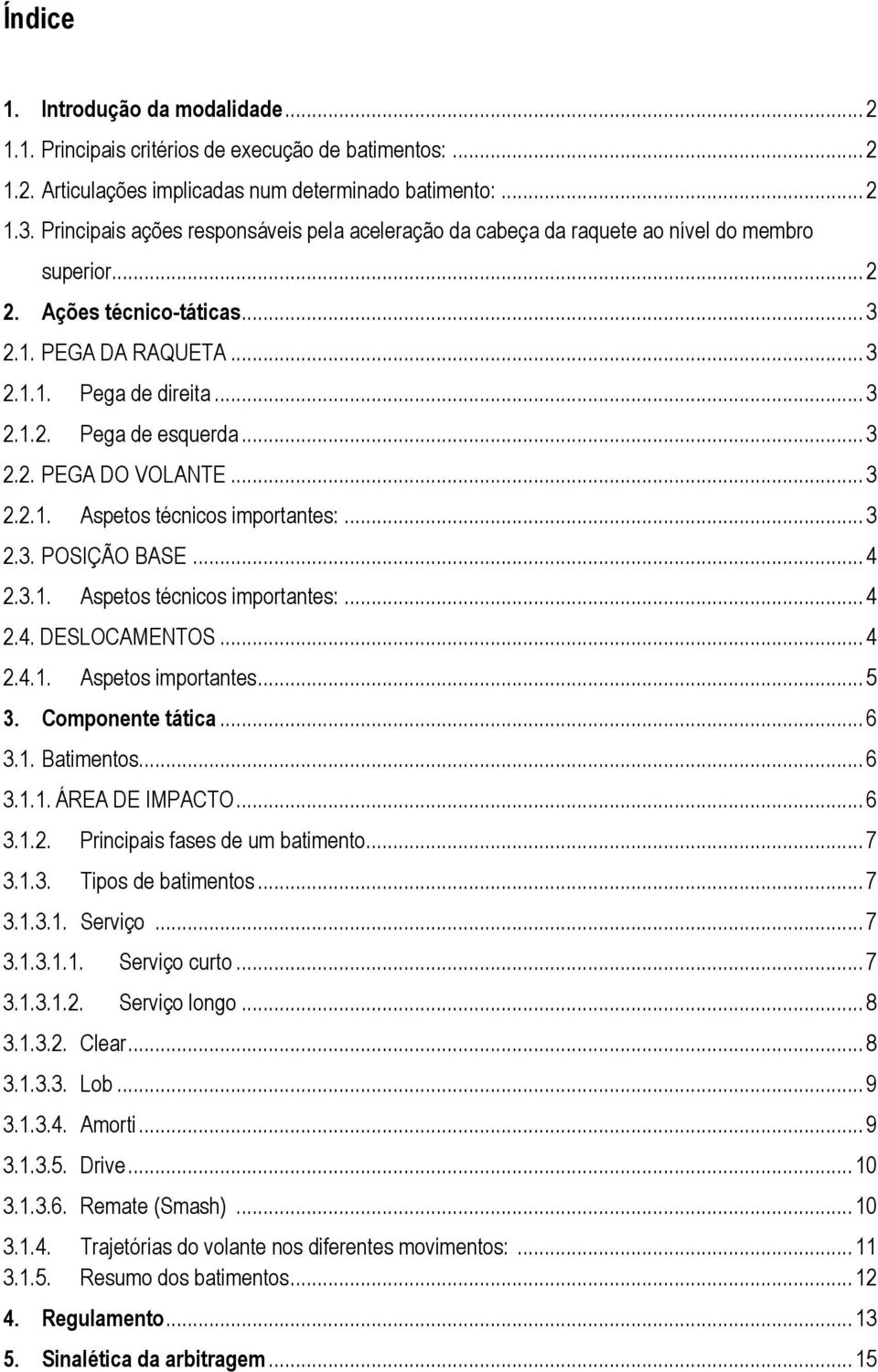 .. 3 2.2. PEGA DO VOLANTE... 3 2.2.1. Aspetos técnicos importantes:... 3 2.3. POSIÇÃO BASE... 4 2.3.1. Aspetos técnicos importantes:... 4 2.4. DESLOCAMENTOS... 4 2.4.1. Aspetos importantes... 5 3.