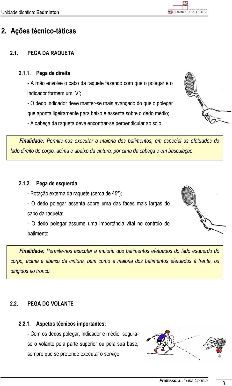 1. Pega de direita - A mão envolve o cabo da raquete fazendo com que o polegar e o indicador formem um V ; - O dedo indicador deve manter-se mais avançado do que o polegar que aponta ligeiramente