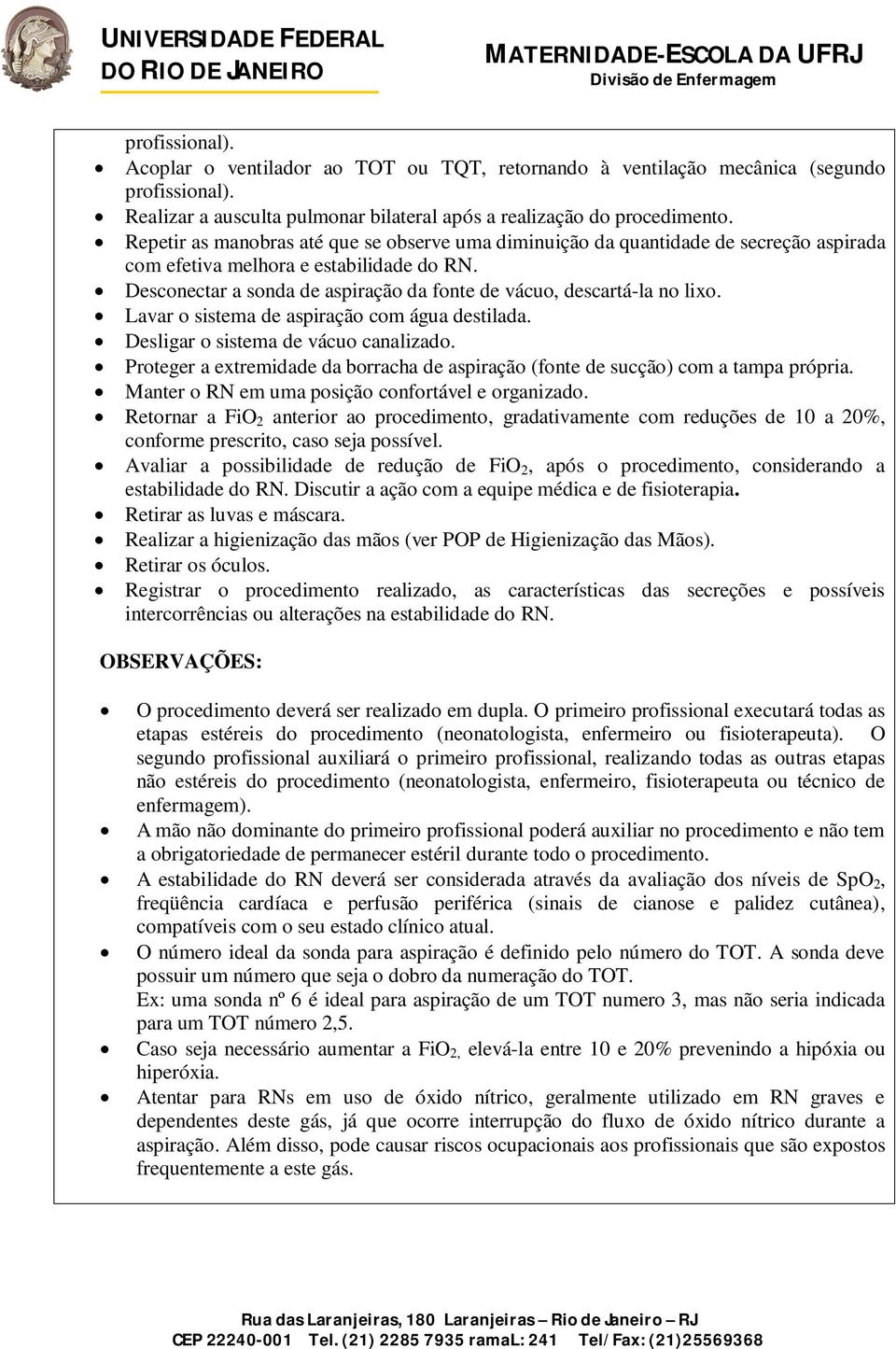 Desconectar a sonda de aspiração da fonte de vácuo, descartá-la no lixo. Lavar o sistema de aspiração com água destilada. Desligar o sistema de vácuo canalizado.