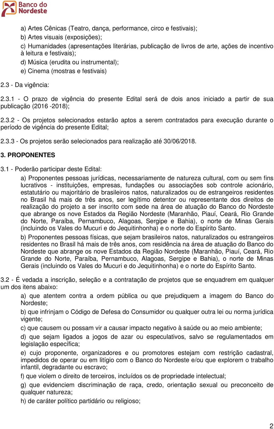 3.2 - Os projetos selecionados estarão aptos a serem contratados para execução durante o período de vigência do presente Edital; 2.3.3 - Os projetos serão selecionados para realização até 30/06/208.