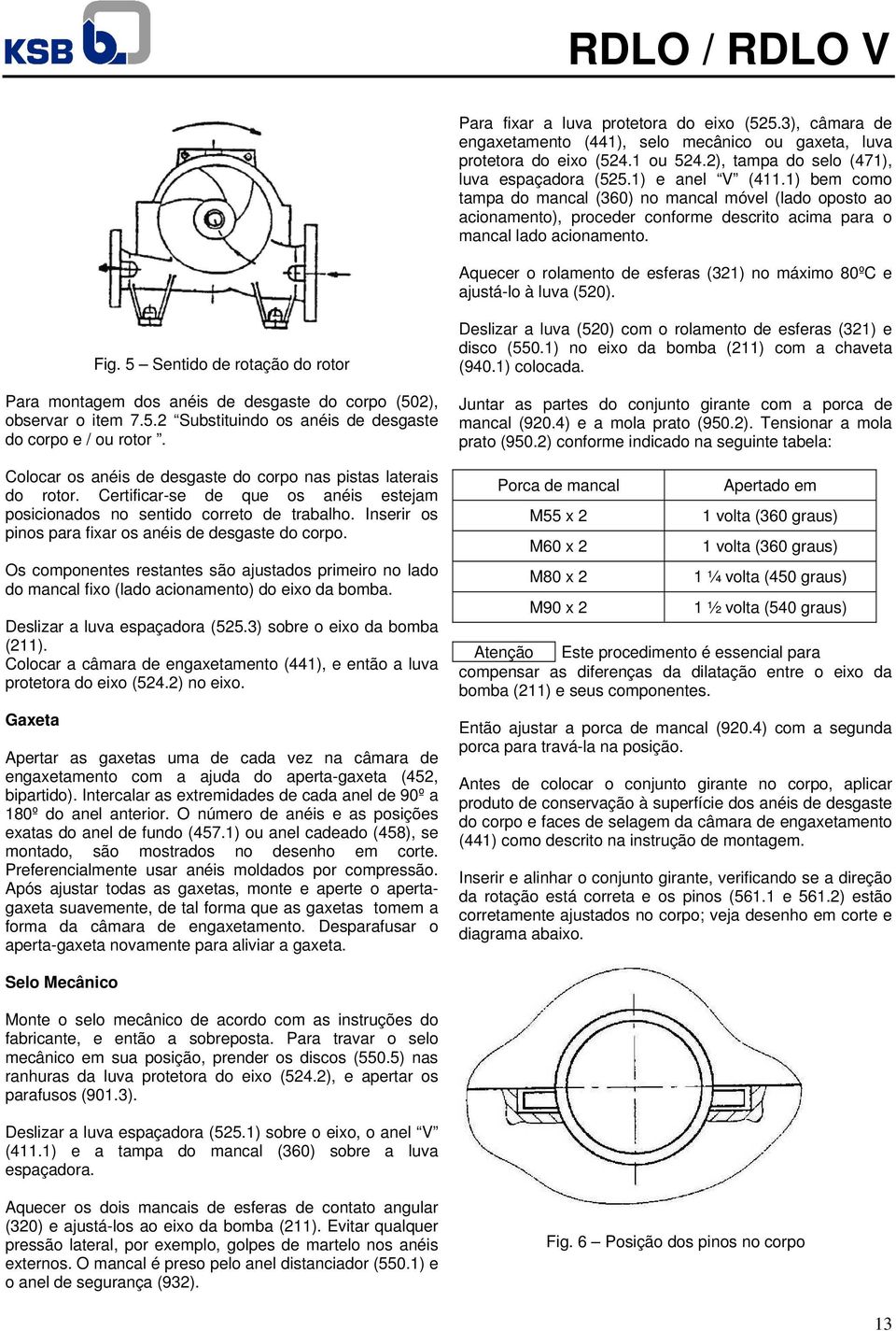 Aquecer o rolamento de esferas (321) no máximo 80ºC e ajustá-lo à luva (520). Fig. 5 Sentido de rotação do rotor Para montagem dos anéis de desgaste do corpo (502), observar o item 7.5.2 Substituindo os anéis de desgaste do corpo e / ou rotor.