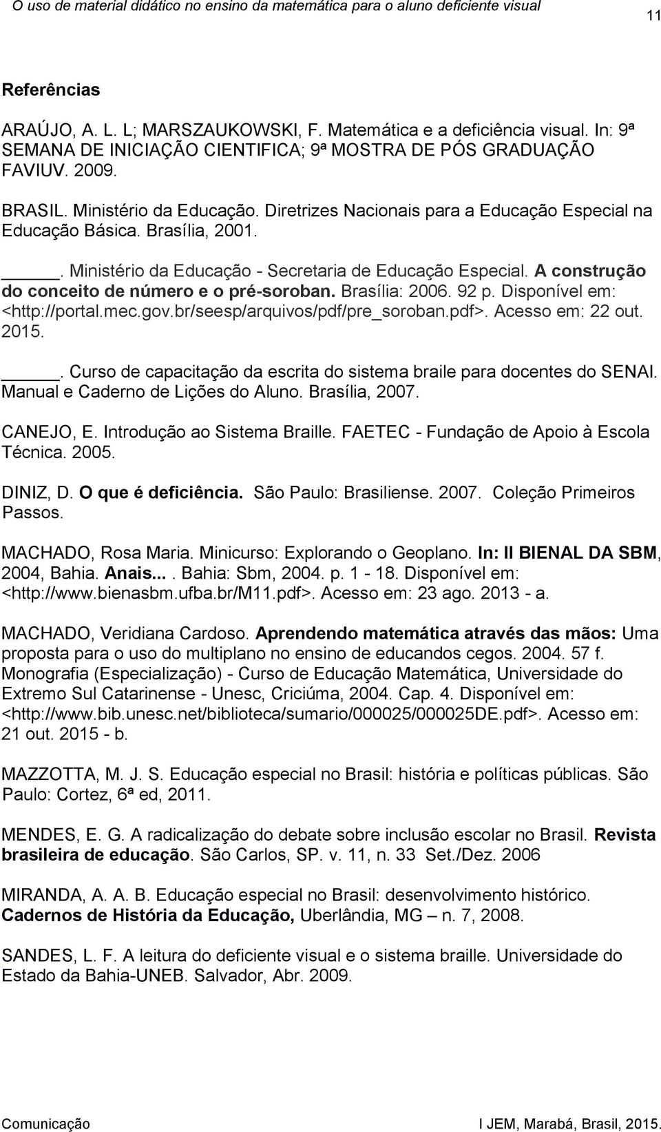 Brasília: 2006. 92 p. Disponível em: <http://portal.mec.gov.br/seesp/arquivos/pdf/pre_soroban.pdf>. Acesso em: 22 out. 2015.. Curso de capacitação da escrita do sistema braile para docentes do SENAI.
