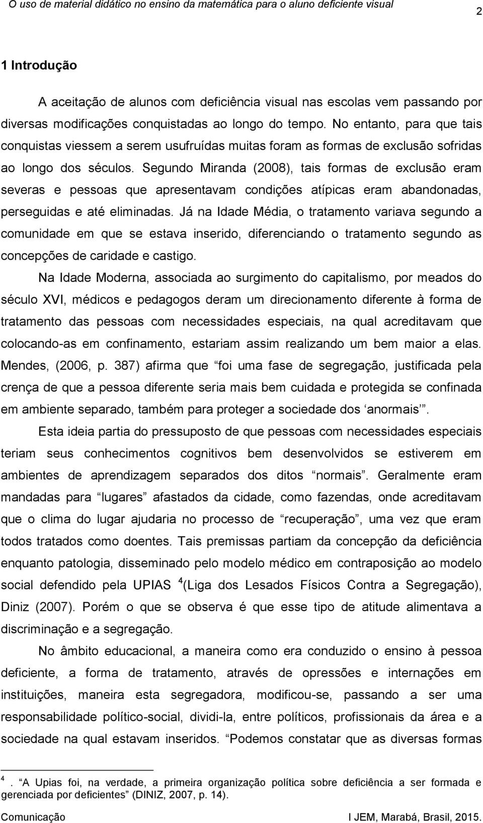 Segundo Miranda (2008), tais formas de exclusão eram severas e pessoas que apresentavam condições atípicas eram abandonadas, perseguidas e até eliminadas.