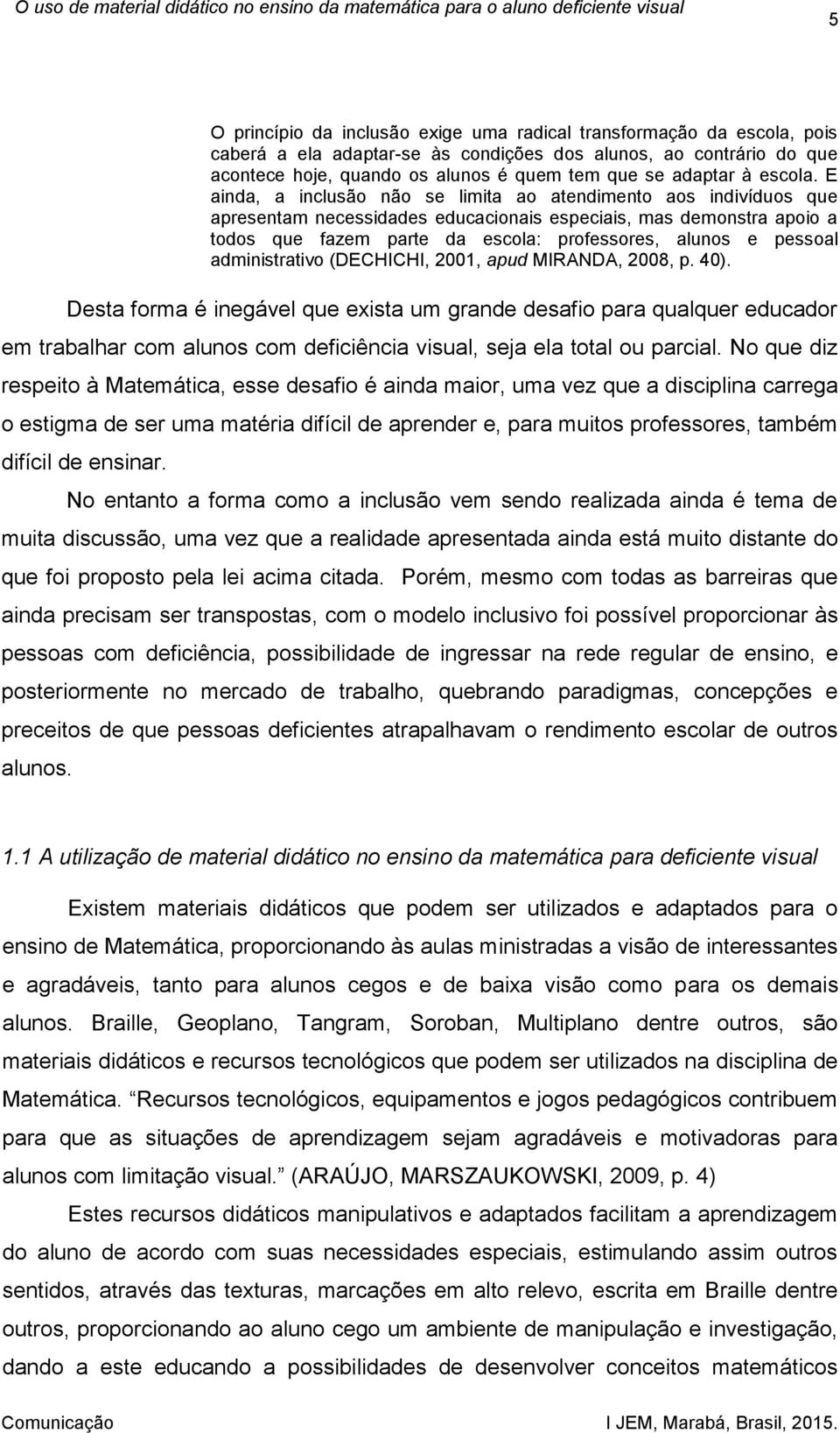 E ainda, a inclusão não se limita ao atendimento aos indivíduos que apresentam necessidades educacionais especiais, mas demonstra apoio a todos que fazem parte da escola: professores, alunos e