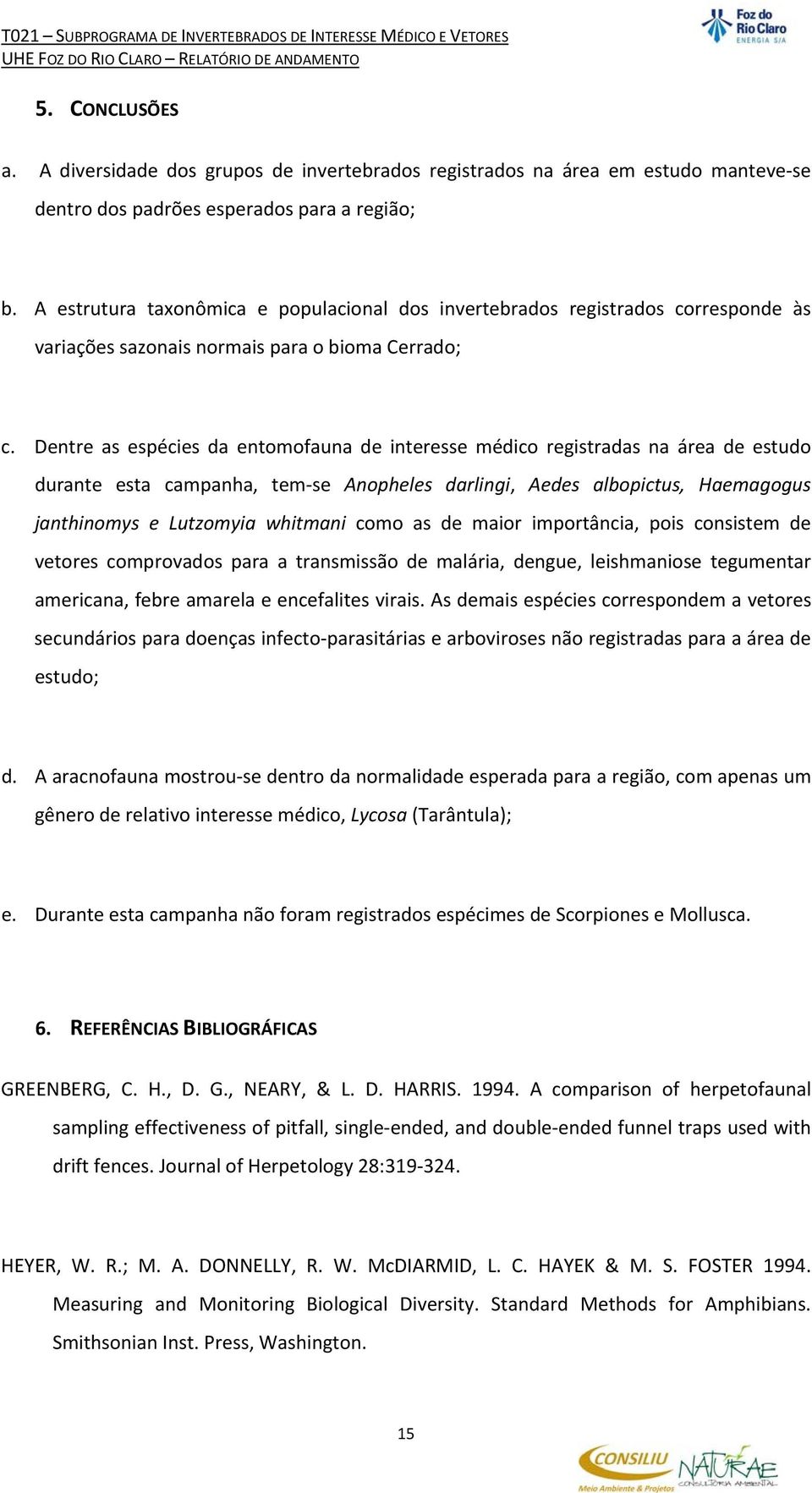 Dentre as espécies da entomofauna de interesse médico registradas na área de estudo durante esta campanha, tem se Anopheles darlingi, Aedes albopictus, Haemagogus janthinomys e Lutzomyia whitmani