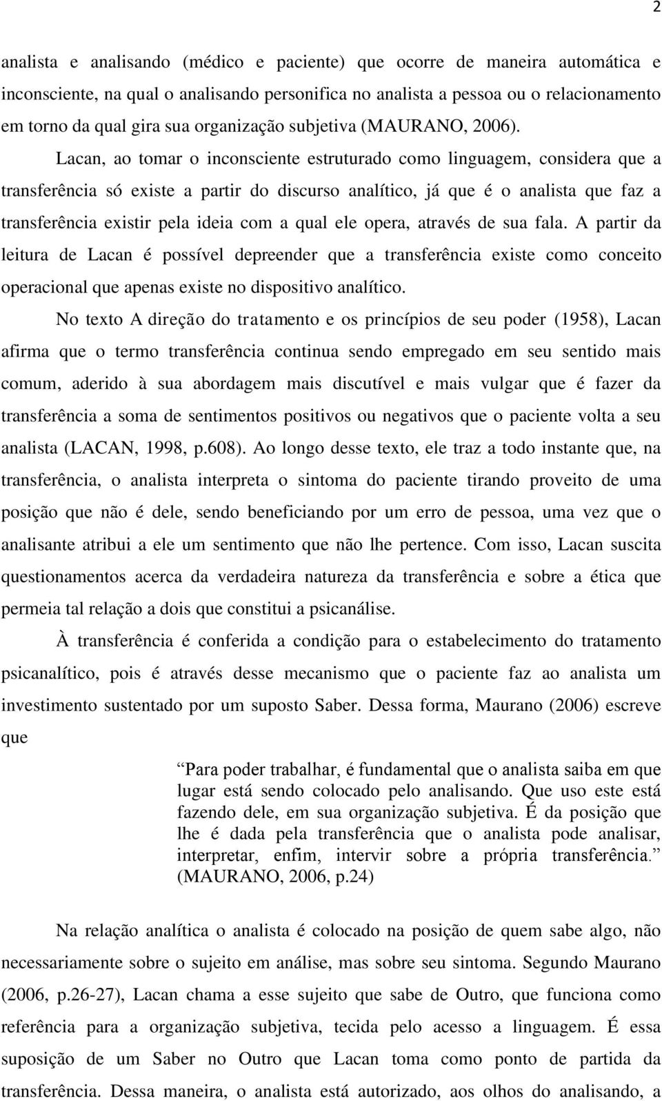 Lacan, ao tomar o inconsciente estruturado como linguagem, considera que a transferência só existe a partir do discurso analítico, já que é o analista que faz a transferência existir pela ideia com a