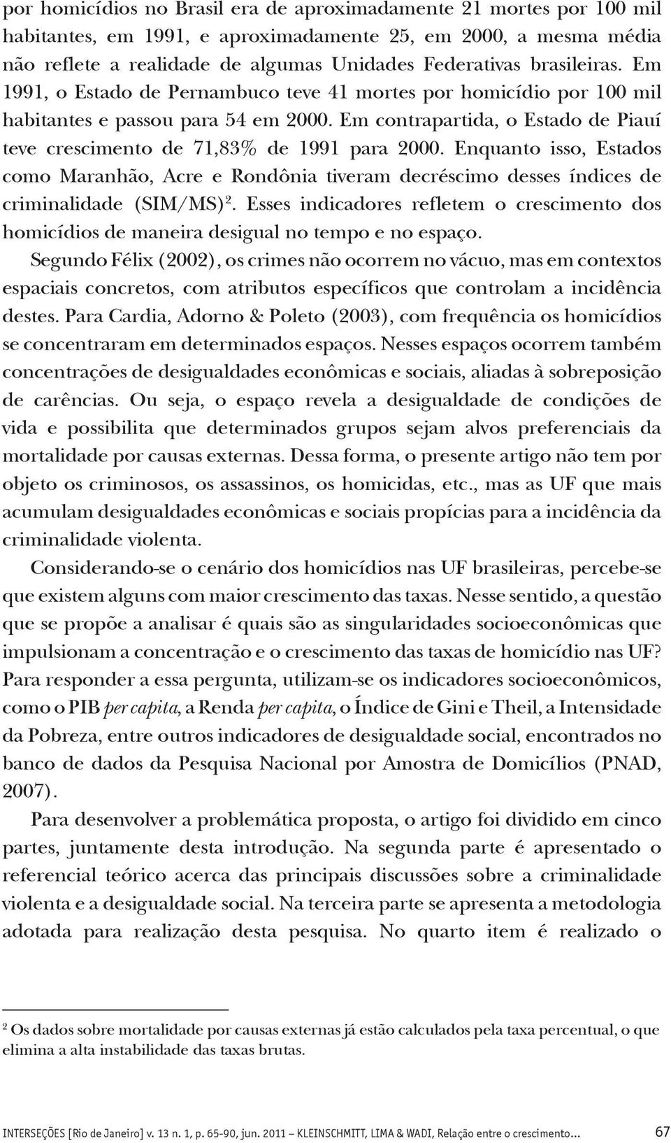 Em contrapartida, o Estado de Piauí teve crescimento de 71,83% de 1991 para 2000. Enquanto isso, Estados como Maranhão, Acre e Rondônia tiveram decréscimo desses índices de criminalidade (SIM/MS) 2.