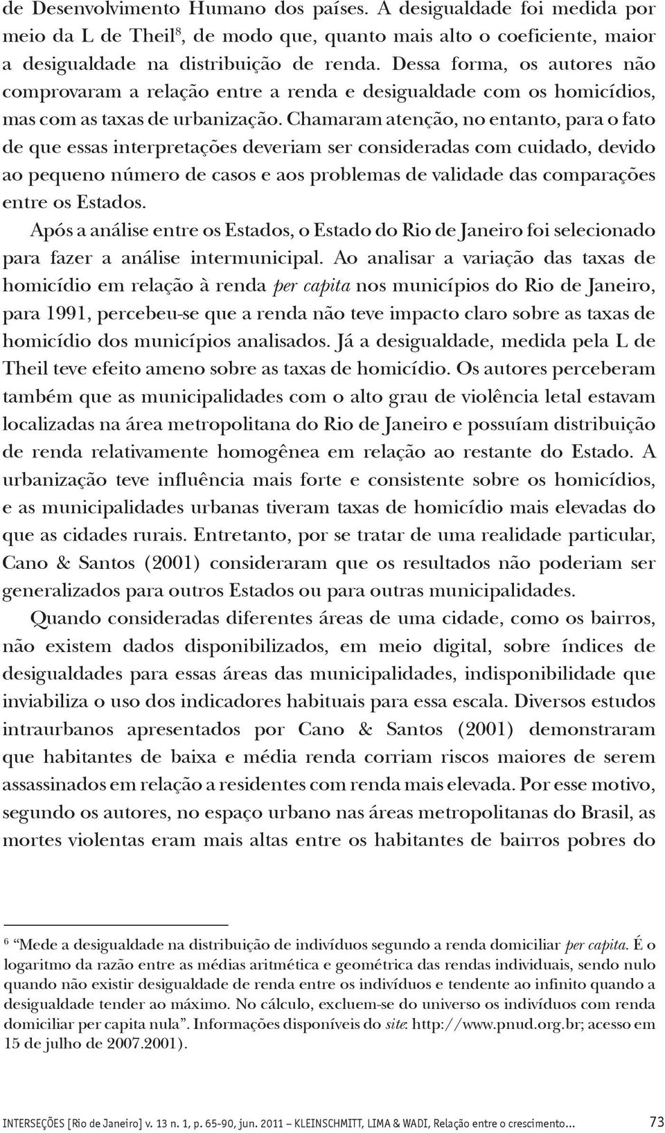 Chamaram atenção, no entanto, para o fato de que essas interpretações deveriam ser consideradas com cuidado, devido ao pequeno número de casos e aos problemas de validade das comparações entre os