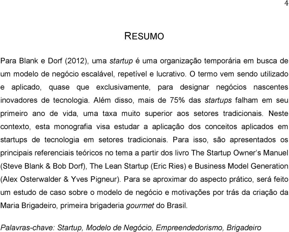 Além disso, mais de 75% das startups falham em seu primeiro ano de vida, uma taxa muito superior aos setores tradicionais.