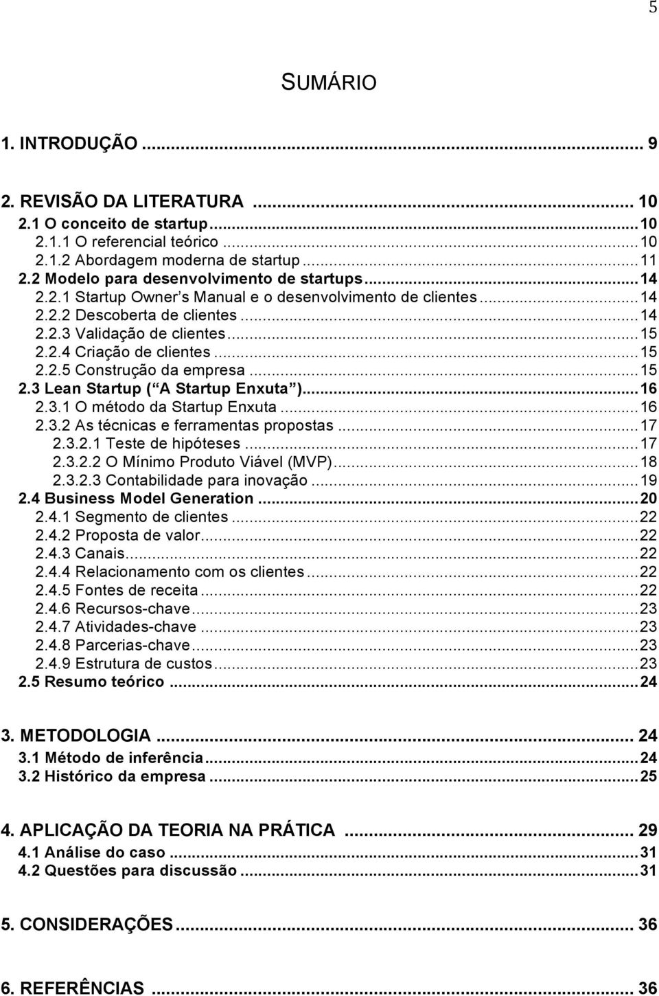 .. 15 2.2.5 Construção da empresa... 15 2.3 Lean Startup ( A Startup Enxuta )... 16 2.3.1 O método da Startup Enxuta... 16 2.3.2 As técnicas e ferramentas propostas... 17 2.3.2.1 Teste de hipóteses.