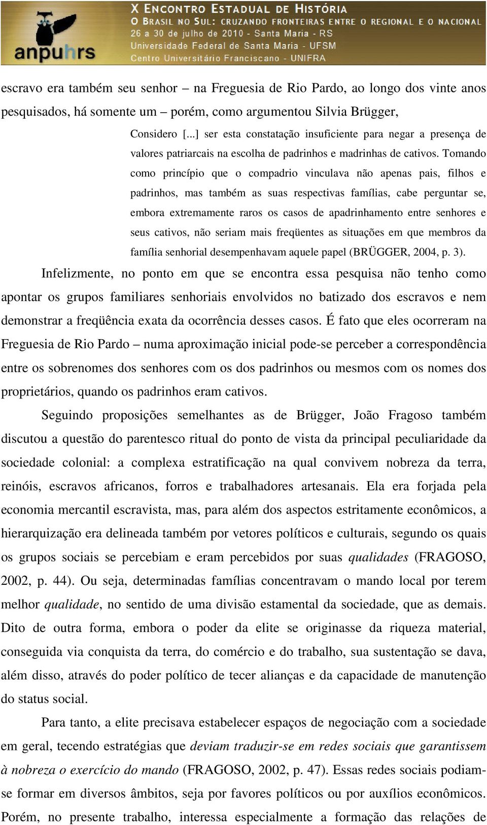 Tomando como princípio que o compadrio vinculava não apenas pais, filhos e padrinhos, mas também as suas respectivas famílias, cabe perguntar se, embora extremamente raros os casos de apadrinhamento