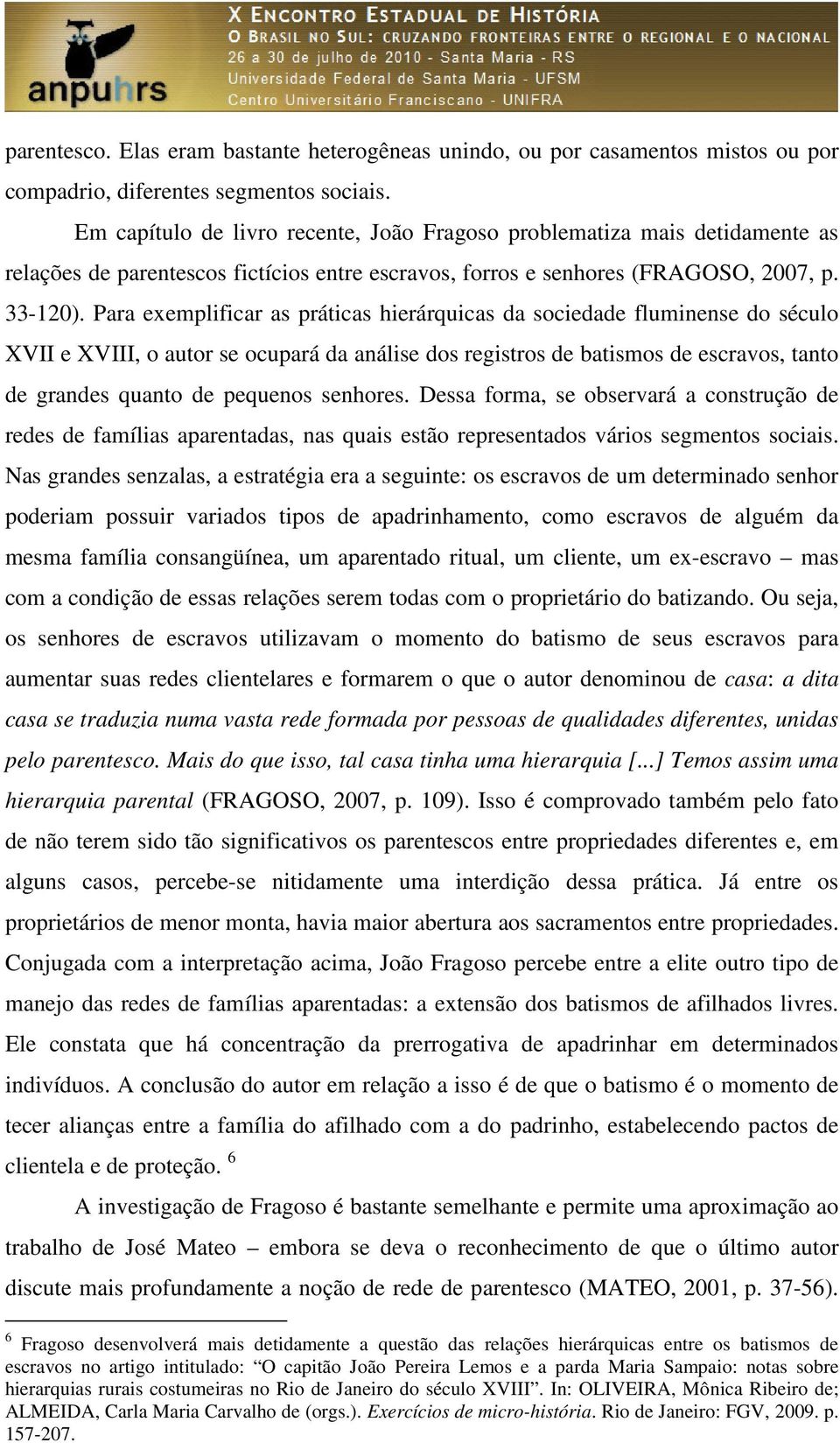 Para exemplificar as práticas hierárquicas da sociedade fluminense do século XVII e XVIII, o autor se ocupará da análise dos registros de batismos de escravos, tanto de grandes quanto de pequenos