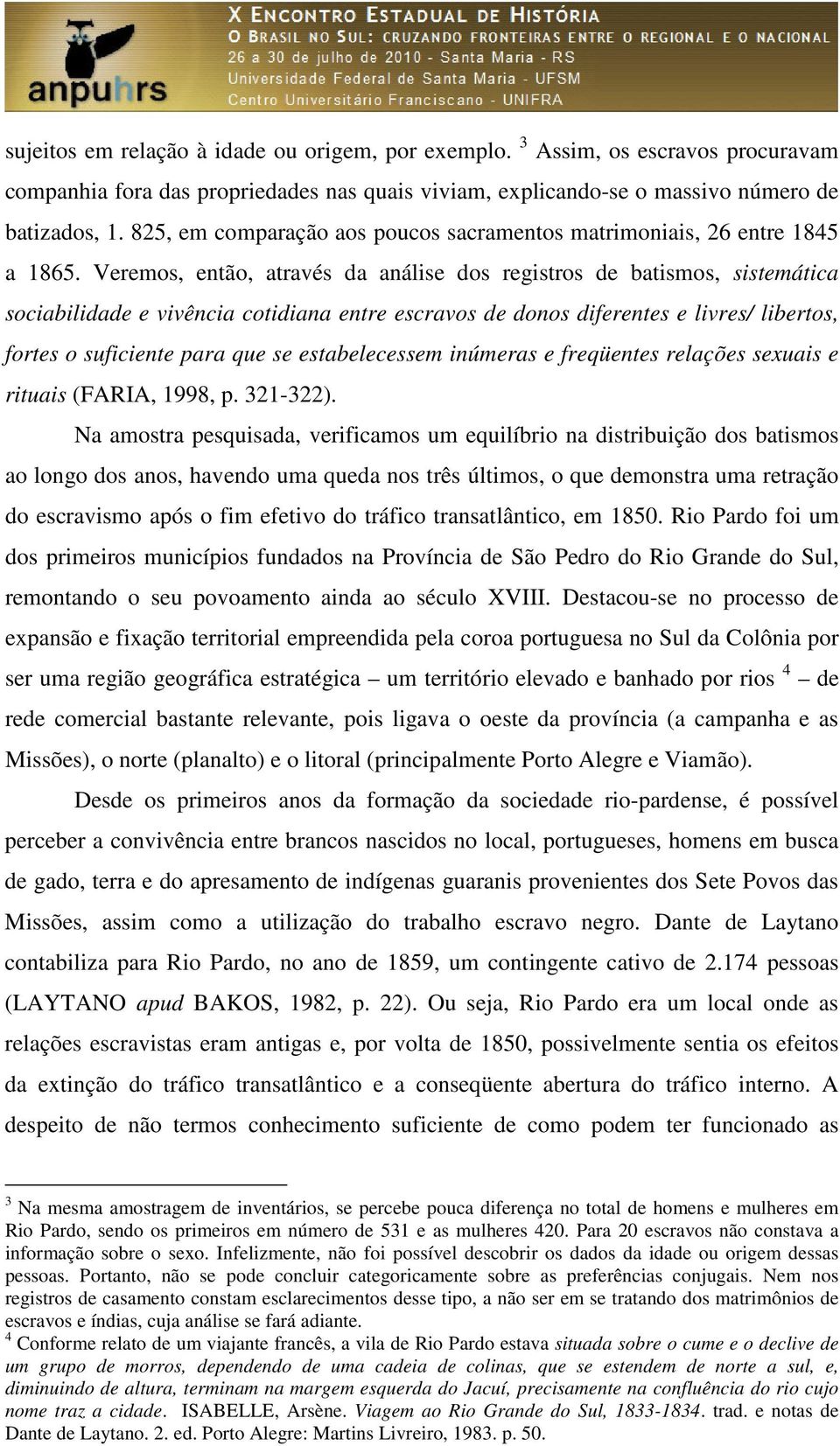 Veremos, então, através da análise dos registros de batismos, sistemática sociabilidade e vivência cotidiana entre escravos de donos diferentes e livres/ libertos, fortes o suficiente para que se