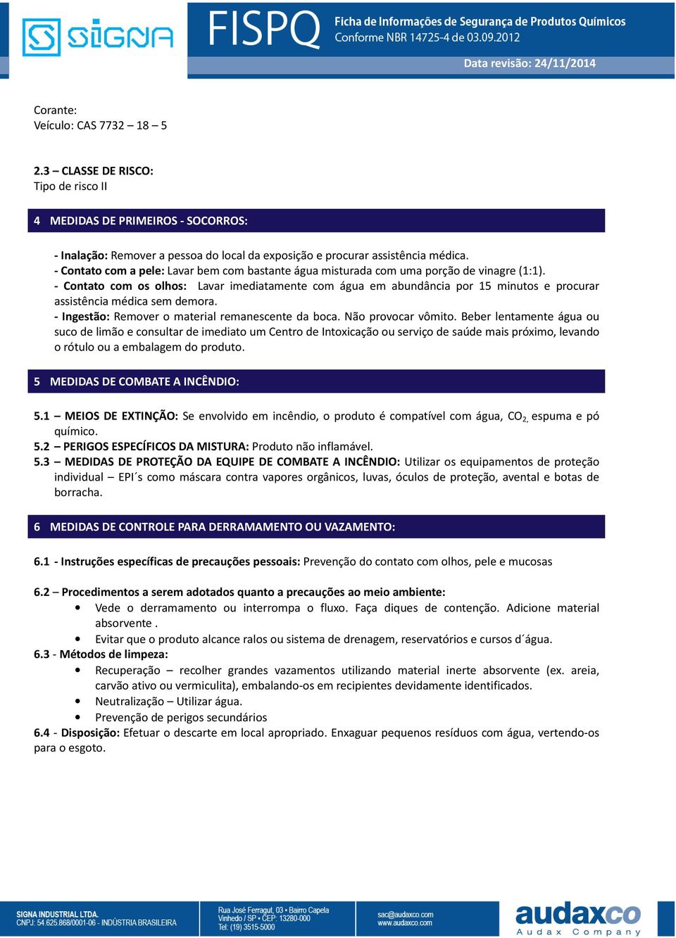 - Contato com os olhos: Lavar imediatamente com água em abundância por 15 minutos e procurar assistência médica sem demora. - Ingestão: Remover o material remanescente da boca. Não provocar vômito.