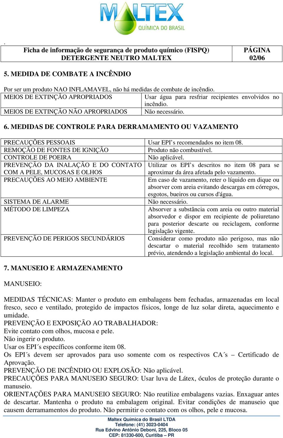 MEDIDAS DE CONTROLE PARA DERRAMAMENTO OU VAZAMENTO PRECAUÇÕES PESSOAIS Usar EPI s recomendados no item 08. REMOÇÃO DE FONTES DE IGNIÇÃO Produto não combustível. CONTROLE DE POEIRA Não aplicável.