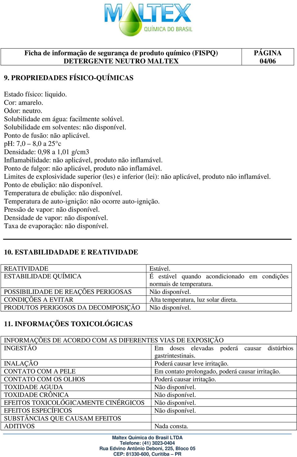 Ponto de fulgor: não aplicável, produto não inflamável. Limites de explosividade superior (les) e inferior (lei): não aplicável, produto não inflamável. Ponto de ebulição: não disponível.