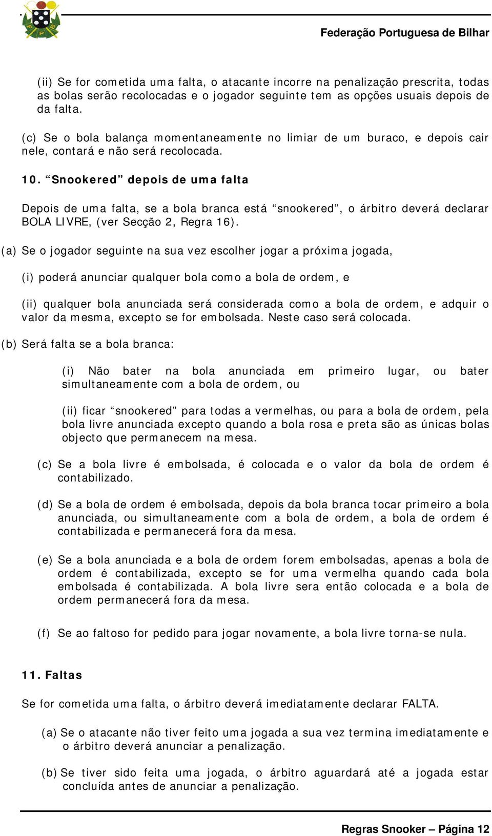 Snookered depois de uma falta Depois de uma falta, se a bola branca está snookered, o árbitro deverá declarar BOLA LIVRE, (ver Secção 2, Regra 16).