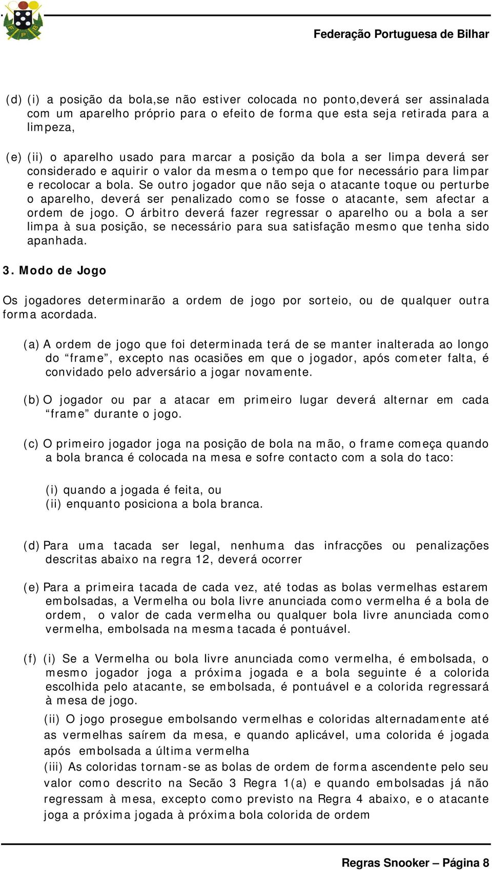 Se outro jogador que não seja o atacante toque ou perturbe o aparelho, deverá ser penalizado como se fosse o atacante, sem afectar a ordem de jogo.