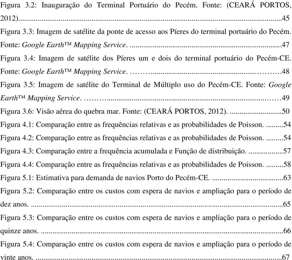 5: Imagem de satélite do Terminal de Múltiplo uso do Pecém-CE. Fonte: Google Earth Mapping Service.... 49 Figura 3.6: Visão aérea do quebra mar. Fonte: (CEARÁ PORTOS, 01)....50 Figura 4.