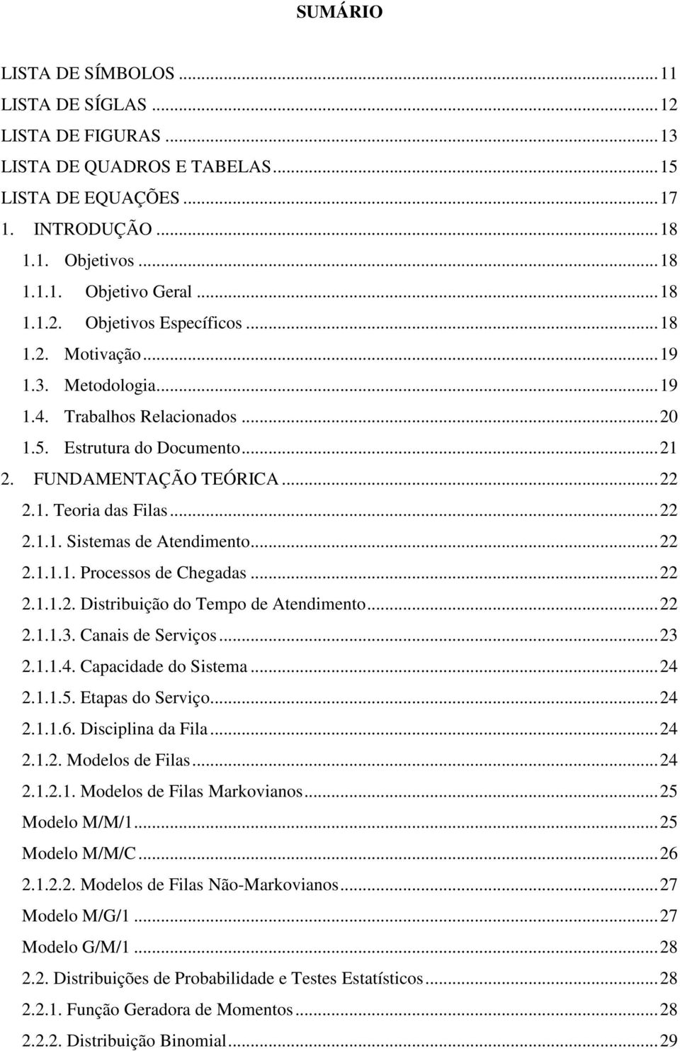 ...1.1.1. Processos de Chegadas....1.1.. Distribuição do Tempo de Atendimento....1.1.3. Canais de Serviços... 3.1.1.4. Capacidade do Sistema... 4.1.1.5. Etapas do Serviço... 4.1.1.6.