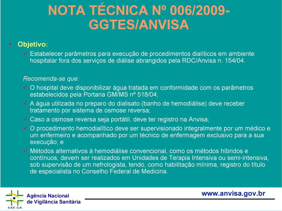 Recomenda-se que: O hospital deve disponibilizar água tratada em conformidade com os parâmetros estabelecidos pela Portaria GM/MS nº 518/04; A água utilizada no preparo do dialisato (banho de