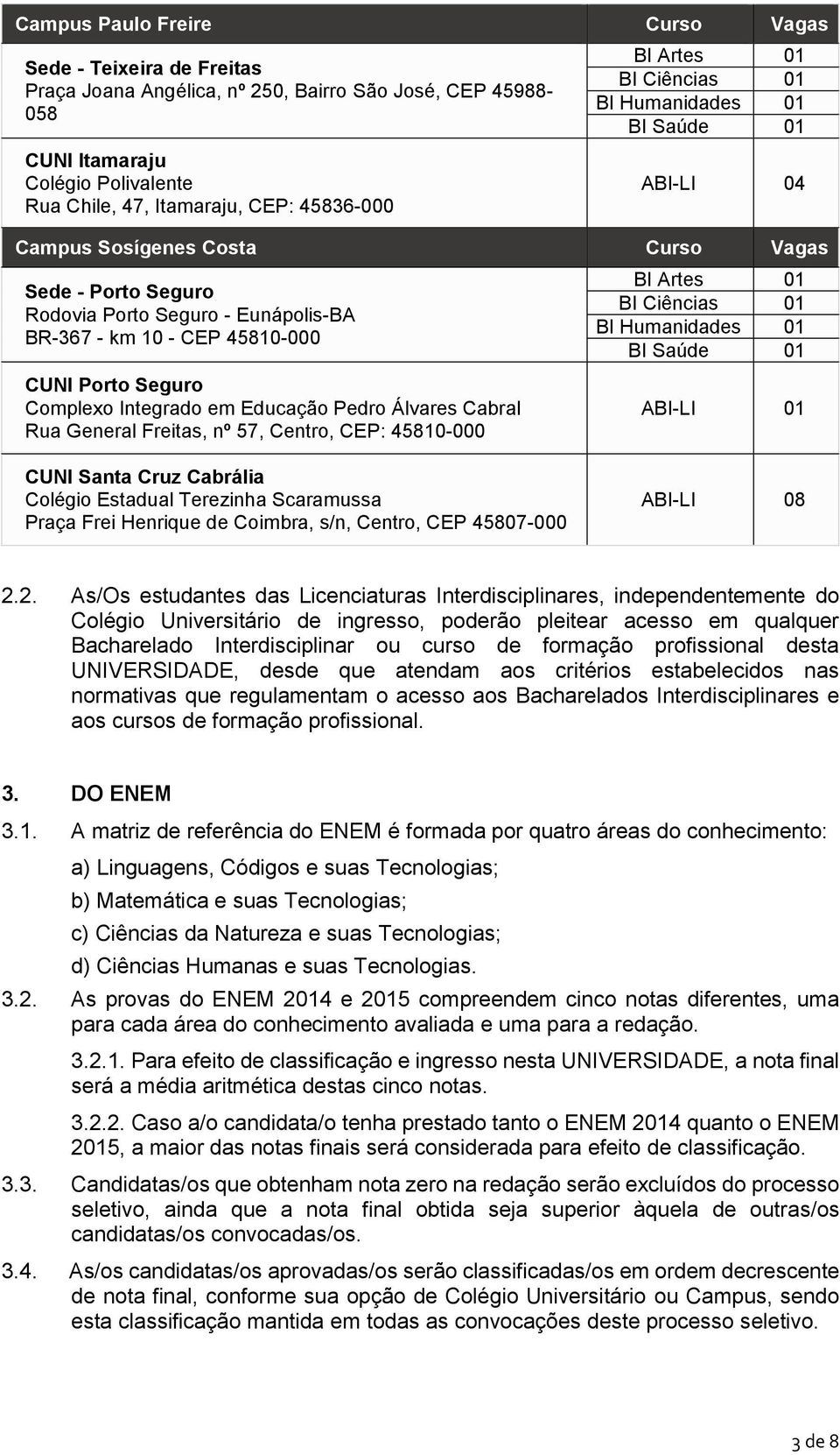 Seguro Complexo Integrado em Educação Pedro Álvares Cabral Rua General Freitas, nº 57, Centro, CEP: 45810-000 BI Artes 01 BI Ciências 01 BI Humanidades 01 BI Saúde 01 ABI-LI 01 CUNI Santa Cruz