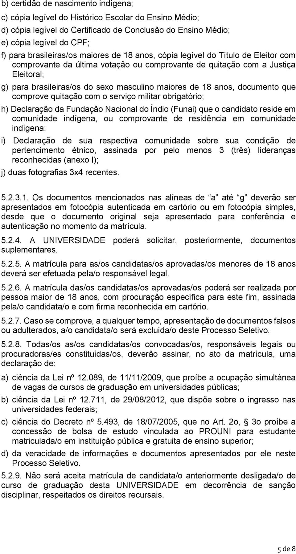 maiores de 18 anos, documento que comprove quitação com o serviço militar obrigatório; h) Declaração da Fundação Nacional do Índio (Funai) que o candidato reside em comunidade indígena, ou