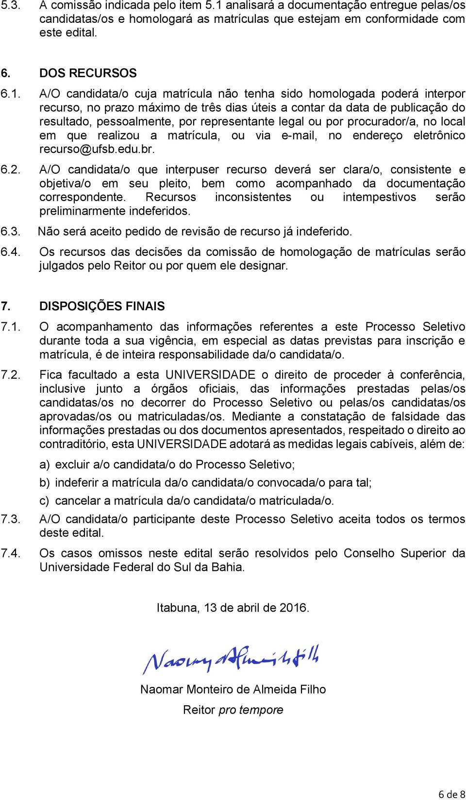 A/O candidata/o cuja matrícula não tenha sido homologada poderá interpor recurso, no prazo máximo de três dias úteis a contar da data de publicação do resultado, pessoalmente, por representante legal