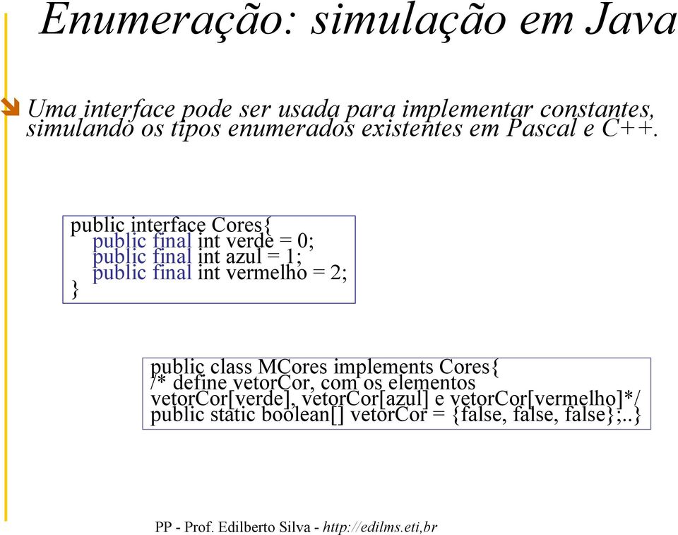 public interface Cores{ public final int verde = 0; public final int azul = 1; public final int vermelho = 2; }